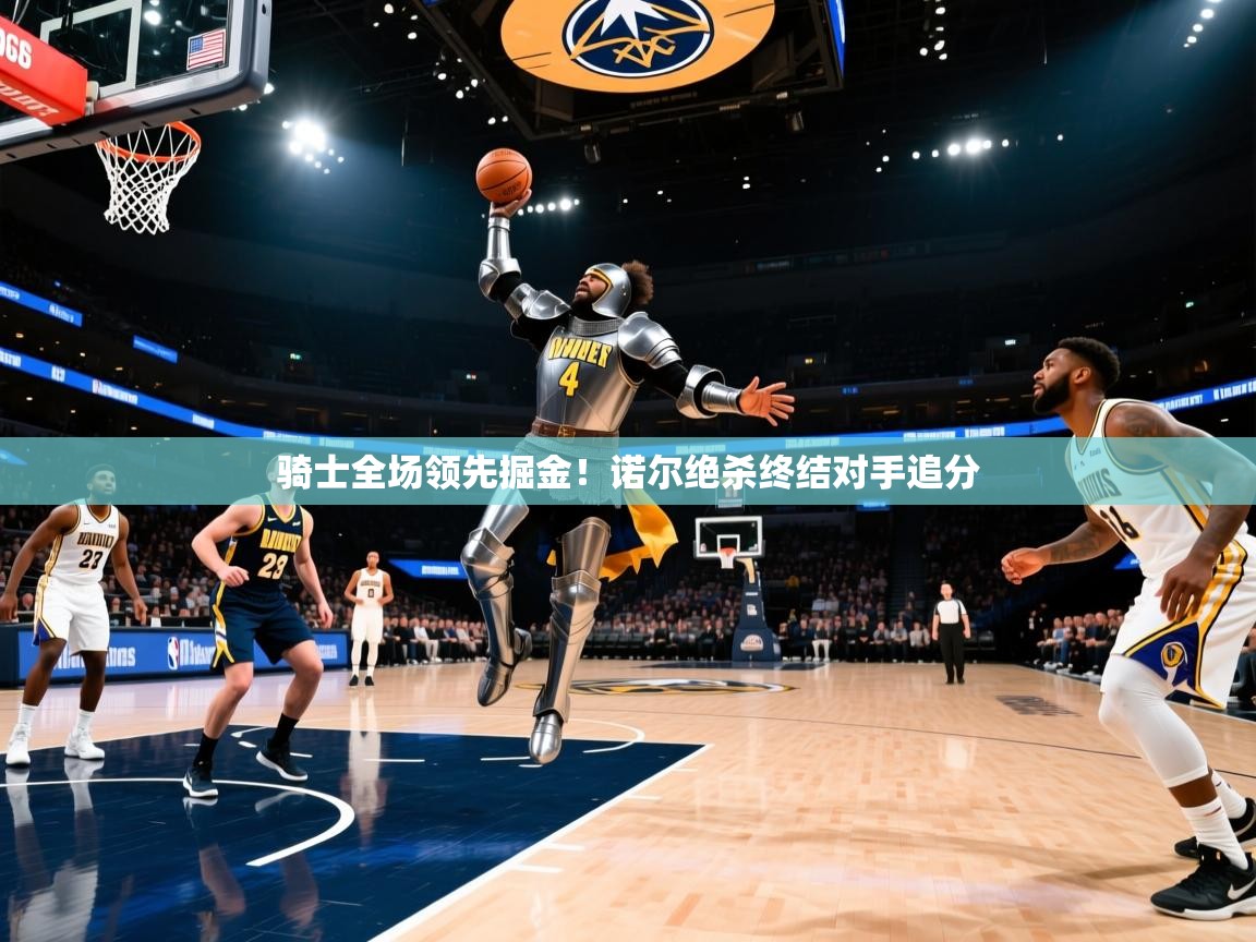 骑士全场领先掘金!诺尔绝杀终结对手追分