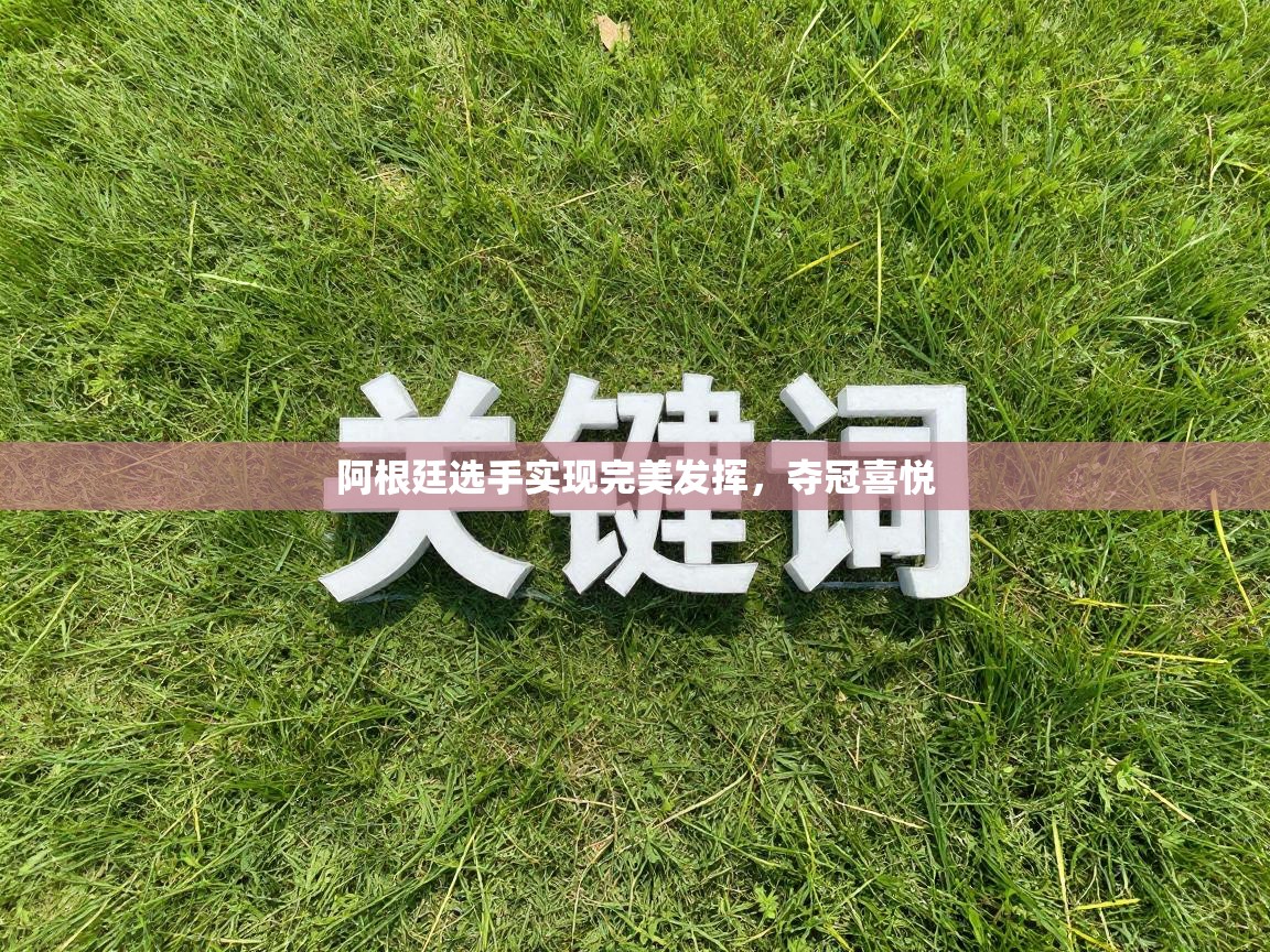 阿根廷选手实现完美发挥,夺冠喜悦 第2张